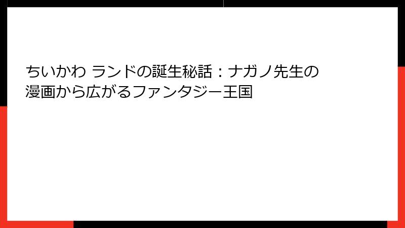 ちいかわ ランドの誕生秘話：ナガノ先生の漫画から広がるファンタジー王国
