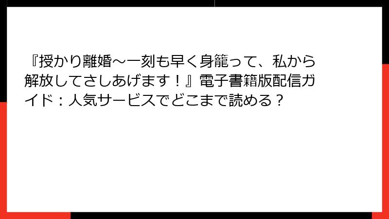『授かり離婚～一刻も早く身籠って、私から解放してさしあげます！』電子書籍版配信ガイド：人気サービスでどこまで読める？