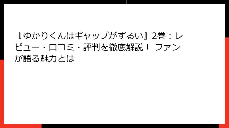 『ゆかりくんはギャップがずるい』2巻：レビュー・口コミ・評判を徹底解説！ ファンが語る魅力とは