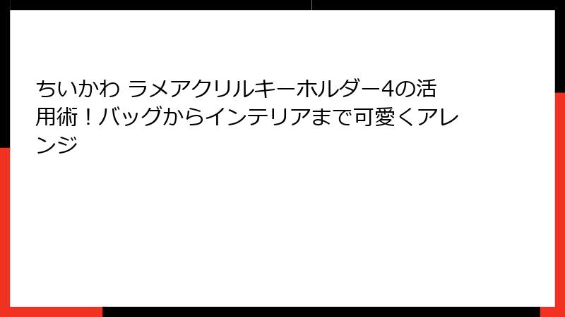 ちいかわ ラメアクリルキーホルダー4の活用術！バッグからインテリアまで可愛くアレンジ