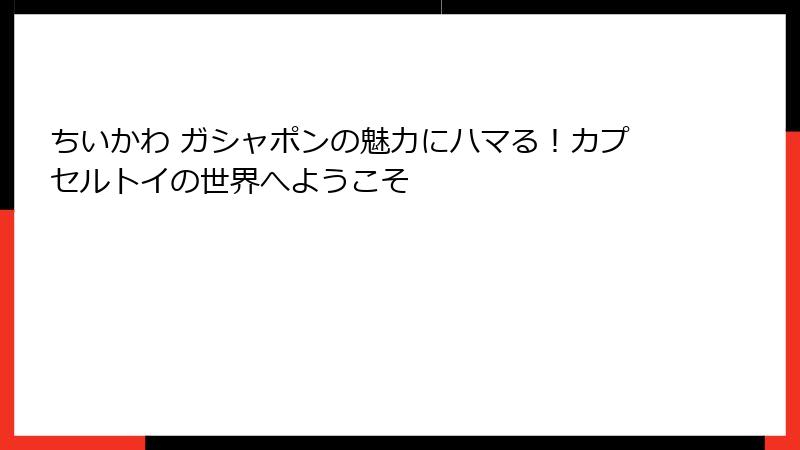 ちいかわ ガシャポンの魅力にハマる！カプセルトイの世界へようこそ