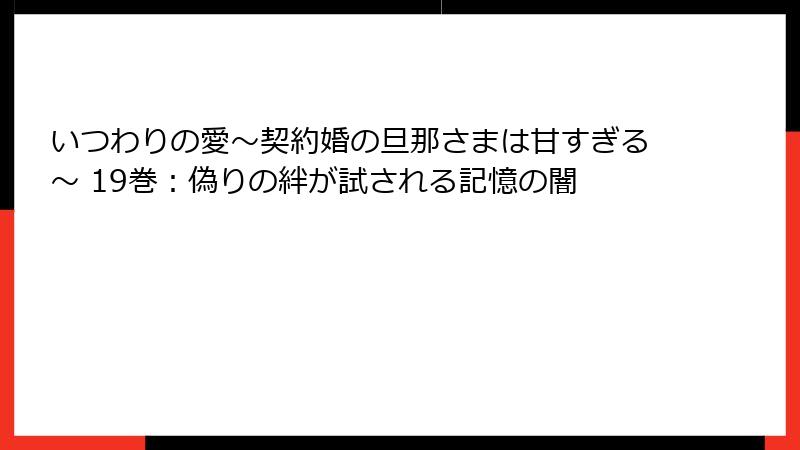 いつわりの愛～契約婚の旦那さまは甘すぎる～ 19巻：偽りの絆が試される記憶の闇