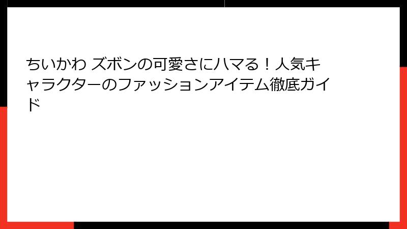 ちいかわ ズボンの可愛さにハマる！人気キャラクターのファッションアイテム徹底ガイド
