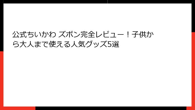 公式ちいかわ ズボン完全レビュー！子供から大人まで使える人気グッズ5選