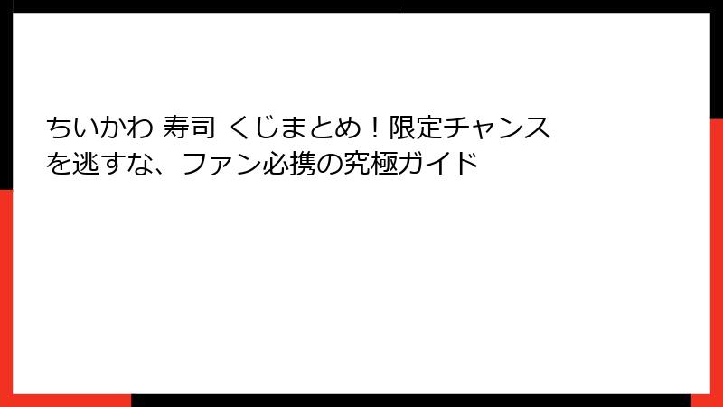 ちいかわ 寿司 くじまとめ！限定チャンスを逃すな、ファン必携の究極ガイド