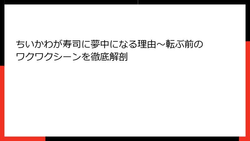ちいかわが寿司に夢中になる理由～転ぶ前のワクワクシーンを徹底解剖