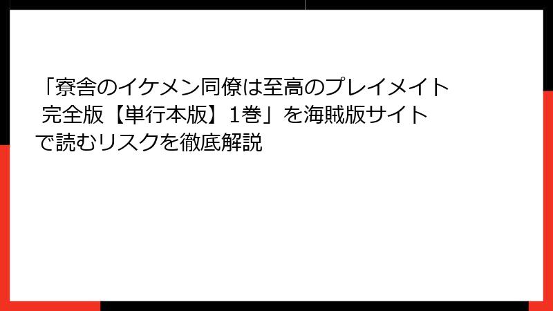 「寮舎のイケメン同僚は至高のプレイメイト 完全版【単行本版】1巻」を海賊版サイトで読むリスクを徹底解説