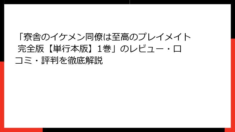 「寮舎のイケメン同僚は至高のプレイメイト 完全版【単行本版】1巻」のレビュー・口コミ・評判を徹底解説