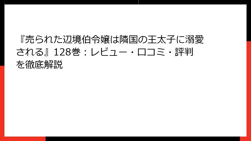 『売られた辺境伯令嬢は隣国の王太子に溺愛される』128巻:レビュー・口コミ・評判を徹底解説