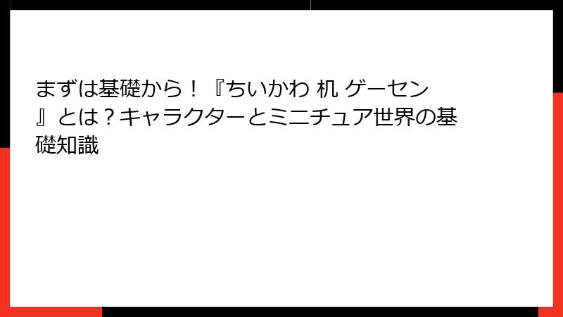 まずは基礎から！『ちいかわ 机 ゲーセン』とは？キャラクターとミニチュア世界の基礎知識