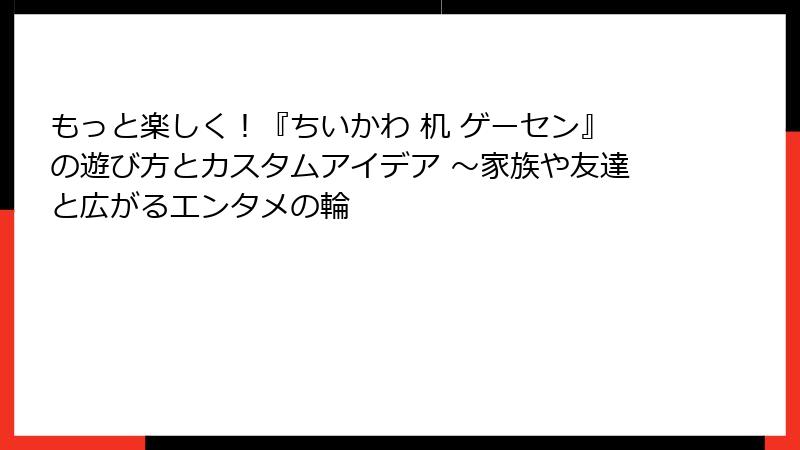 もっと楽しく！『ちいかわ 机 ゲーセン』の遊び方とカスタムアイデア ～家族や友達と広がるエンタメの輪
