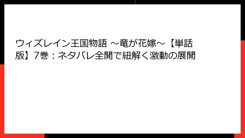 ウィズレイン王国物語 ～竜が花嫁～【単話版】7巻：ネタバレ全開で紐解く激動の展開