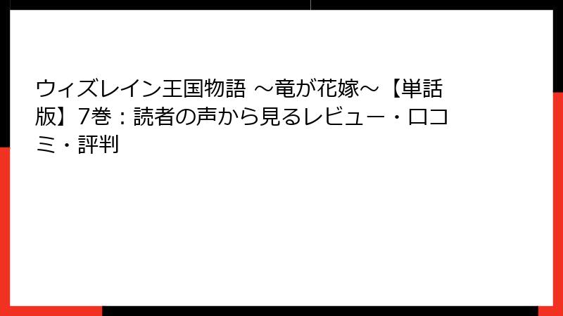 ウィズレイン王国物語 ～竜が花嫁～【単話版】7巻：読者の声から見るレビュー・口コミ・評判