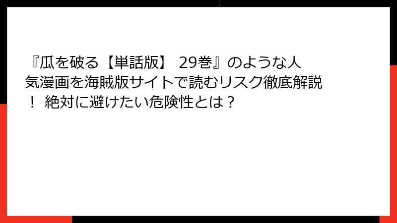 『瓜を破る【単話版】 29巻』のような人気漫画を海賊版サイトで読むリスク徹底解説！ 絶対に避けたい危険性とは？