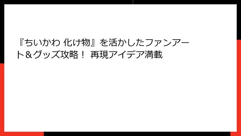 『ちいかわ 化け物』を活かしたファンアート&グッズ攻略! 再現アイデア満載