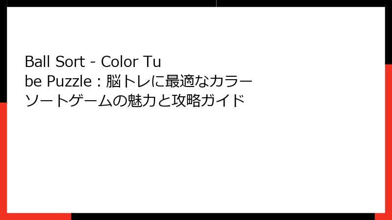 Ball Sort - Color Tube Puzzle：脳トレに最適なカラーソートゲームの魅力と攻略ガイド
