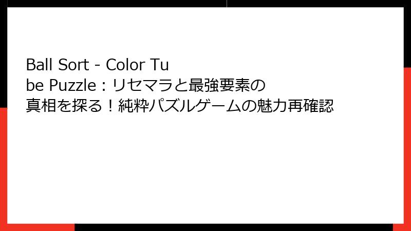 Ball Sort - Color Tube Puzzle：リセマラと最強要素の真相を探る！純粋パズルゲームの魅力再確認