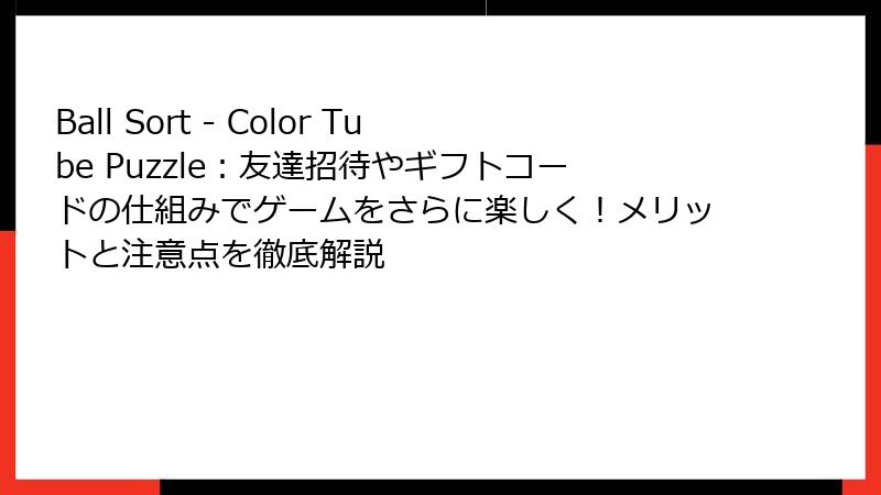 Ball Sort - Color Tube Puzzle：友達招待やギフトコードの仕組みでゲームをさらに楽しく！メリットと注意点を徹底解説