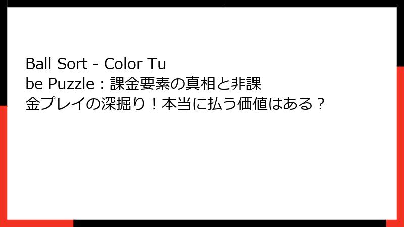 Ball Sort - Color Tube Puzzle：課金要素の真相と非課金プレイの深掘り！本当に払う価値はある？