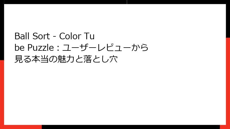 Ball Sort - Color Tube Puzzle：ユーザーレビューから見る本当の魅力と落とし穴