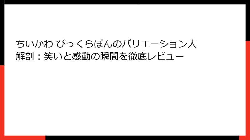 ちいかわ びっくらぽんのバリエーション大解剖：笑いと感動の瞬間を徹底レビュー