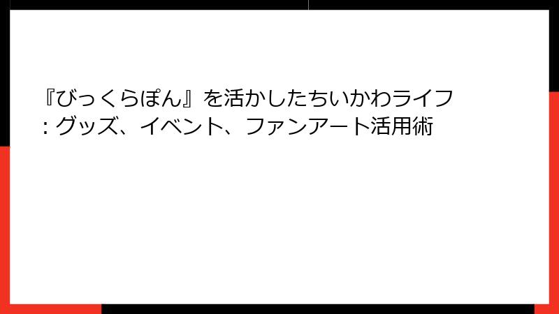 『びっくらぽん』を活かしたちいかわライフ：グッズ、イベント、ファンアート活用術