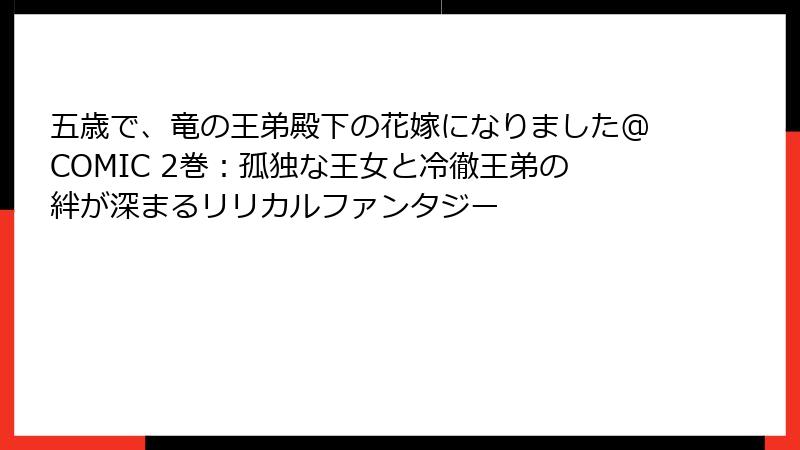 五歳で、竜の王弟殿下の花嫁になりました@COMIC 2巻：孤独な王女と冷徹王弟の絆が深まるリリカルファンタジー