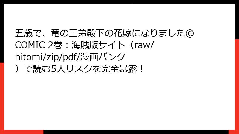 五歳で、竜の王弟殿下の花嫁になりました@COMIC 2巻：海賊版サイト（raw/hitomi/zip/pdf/漫画バンク）で読む5大リスクを完全暴露！