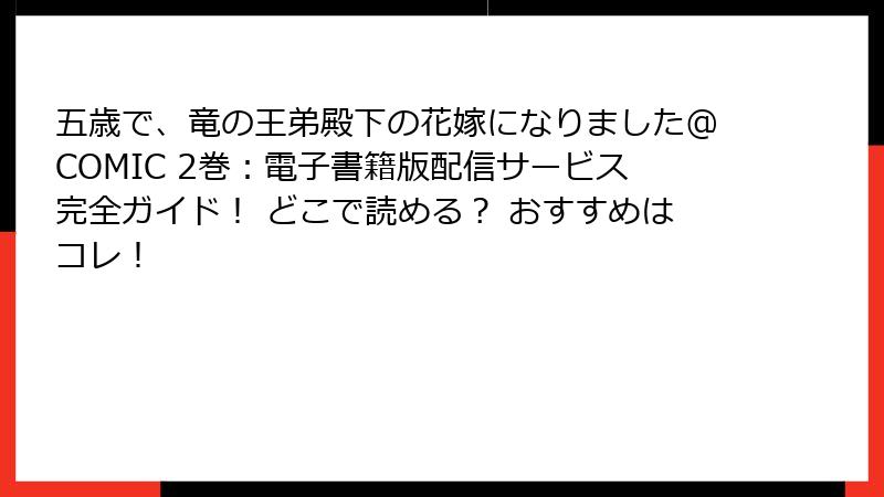 五歳で、竜の王弟殿下の花嫁になりました@COMIC 2巻：電子書籍版配信サービス完全ガイド！ どこで読める？ おすすめはコレ！