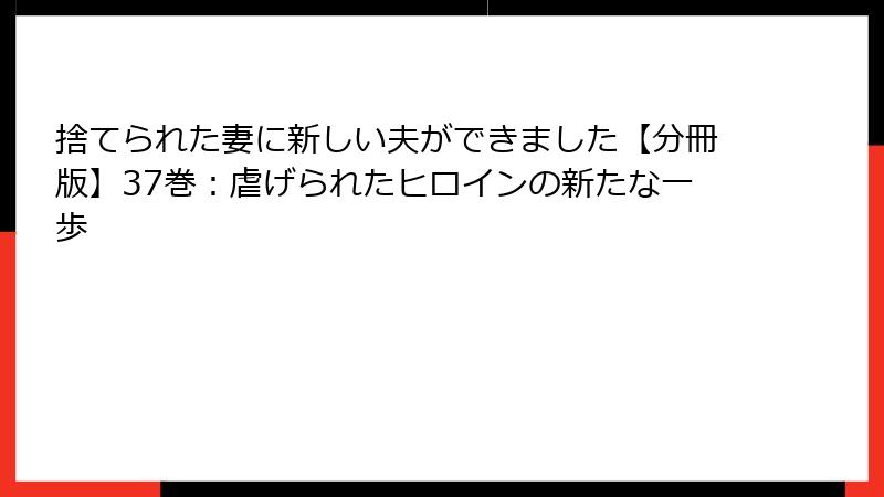 捨てられた妻に新しい夫ができました【分冊版】37巻:虐げられたヒロインの新たな一歩