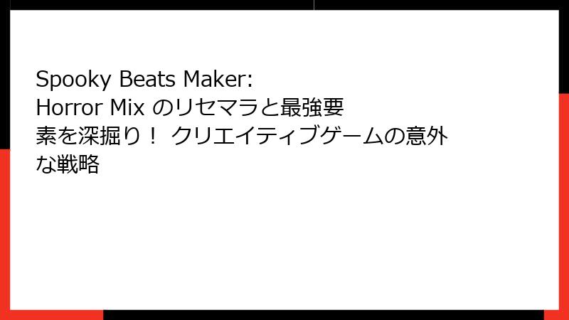 Spooky Beats Maker: Horror Mix のリセマラと最強要素を深掘り！ クリエイティブゲームの意外な戦略
