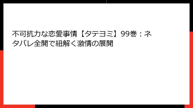 不可抗力な恋愛事情【タテヨミ】99巻：ネタバレ全開で紐解く激情の展開
