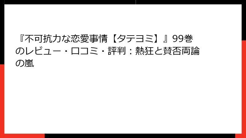 『不可抗力な恋愛事情【タテヨミ】』99巻のレビュー・口コミ・評判：熱狂と賛否両論の嵐