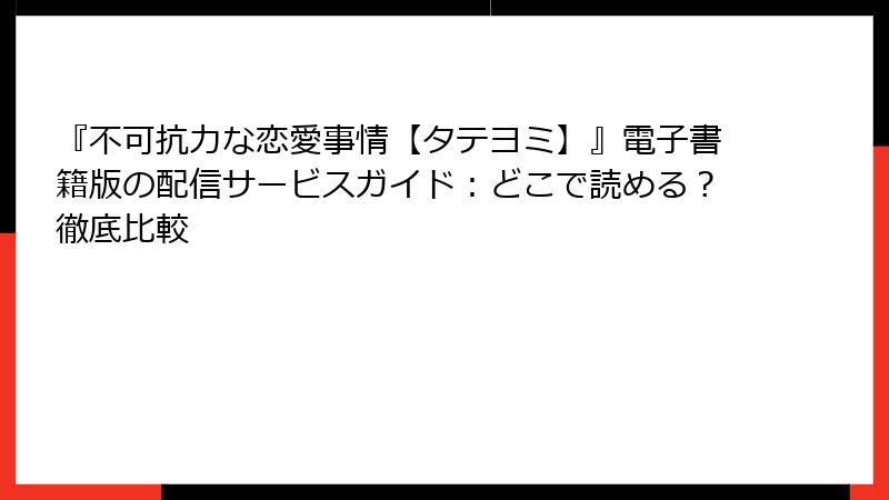 『不可抗力な恋愛事情【タテヨミ】』電子書籍版の配信サービスガイド：どこで読める？徹底比較