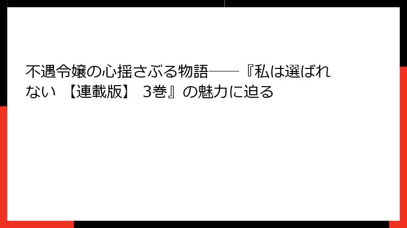 不遇令嬢の心揺さぶる物語――『私は選ばれない 【連載版】 3巻』の魅力に迫る