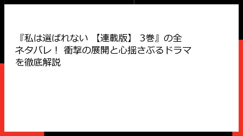 『私は選ばれない 【連載版】 3巻』の全ネタバレ！ 衝撃の展開と心揺さぶるドラマを徹底解説