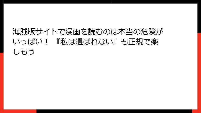 海賊版サイトで漫画を読むのは本当の危険がいっぱい！ 『私は選ばれない』も正規で楽しもう