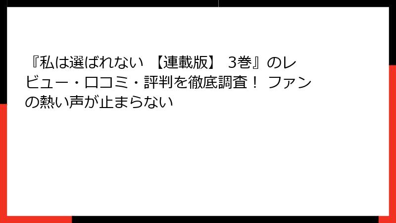 『私は選ばれない 【連載版】 3巻』のレビュー・口コミ・評判を徹底調査！ ファンの熱い声が止まらない