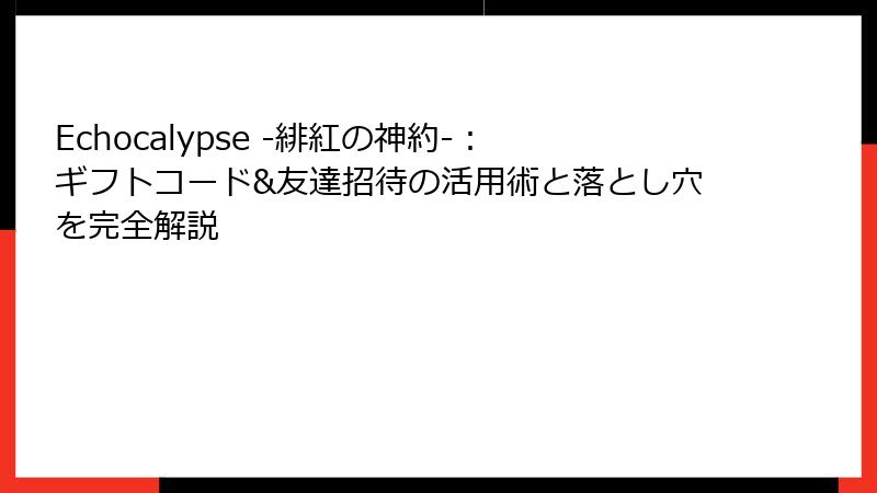 Echocalypse -緋紅の神約-：ギフトコード&友達招待の活用術と落とし穴を完全解説