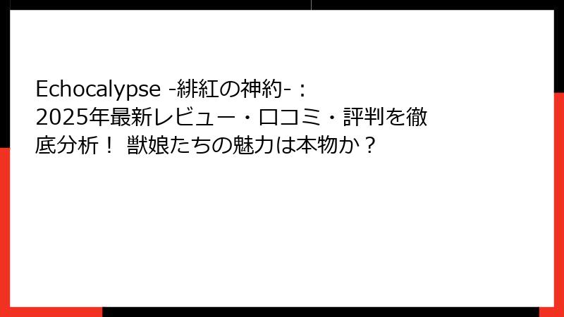 Echocalypse -緋紅の神約-：2025年最新レビュー・口コミ・評判を徹底分析！ 獣娘たちの魅力は本物か？