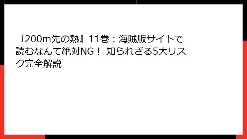 『200m先の熱』11巻:海賊版サイトで読むなんて絶対NG! 知られざる5大リスク完全解説