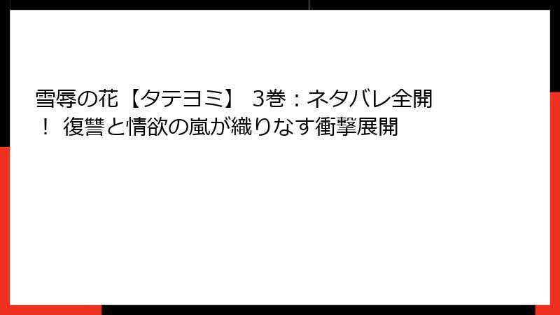雪辱の花【タテヨミ】 3巻:ネタバレ全開! 復讐と情欲の嵐が織りなす衝撃展開