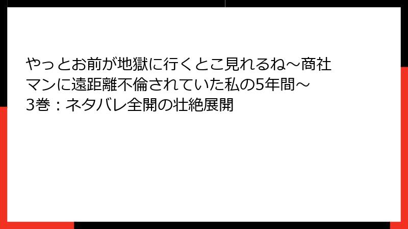 やっとお前が地獄に行くとこ見れるね～商社マンに遠距離不倫されていた私の5年間～ 3巻：ネタバレ全開の壮絶展開