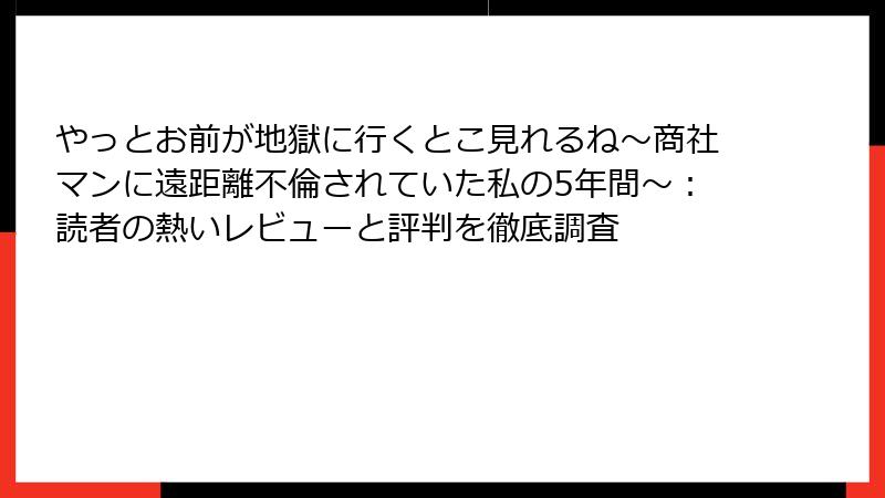やっとお前が地獄に行くとこ見れるね～商社マンに遠距離不倫されていた私の5年間～：読者の熱いレビューと評判を徹底調査