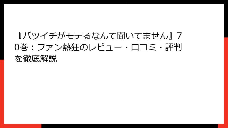 『バツイチがモテるなんて聞いてません』70巻：ファン熱狂のレビュー・口コミ・評判を徹底解説