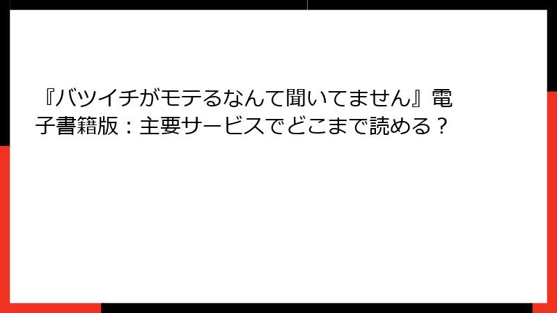 『バツイチがモテるなんて聞いてません』電子書籍版：主要サービスでどこまで読める？