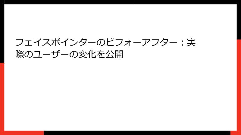フェイスポインターのビフォーアフター：実際のユーザーの変化を公開