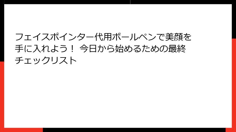 フェイスポインター代用ボールペンで美顔を手に入れよう！ 今日から始めるための最終チェックリスト