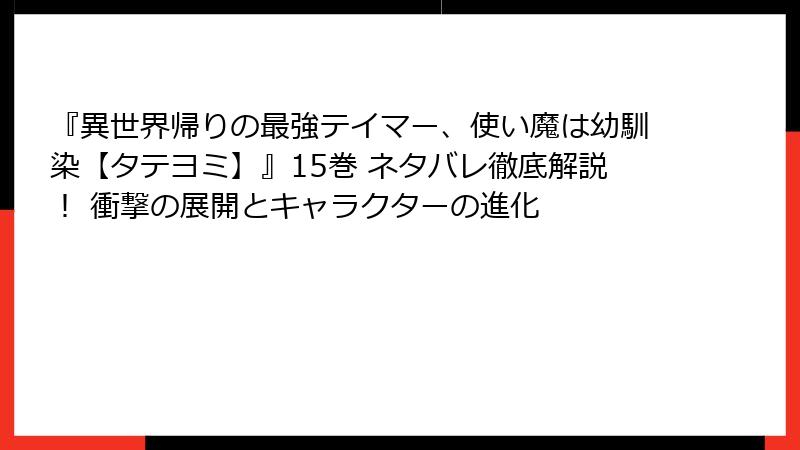 『異世界帰りの最強テイマー、使い魔は幼馴染【タテヨミ】』15巻 ネタバレ徹底解説！ 衝撃の展開とキャラクターの進化
