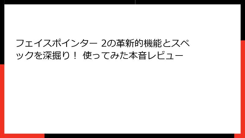フェイスポインター 2の革新的機能とスペックを深掘り！ 使ってみた本音レビュー